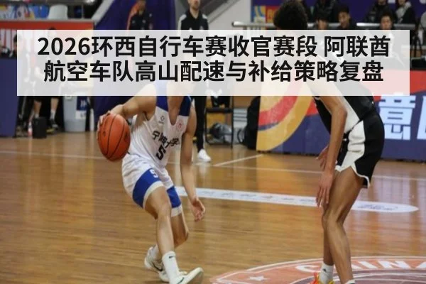 2026环西自行车赛收官赛段 阿联酋航空车队高山配速与补给策略复盘